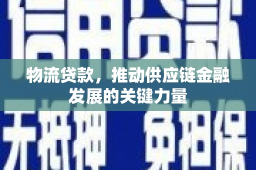 滦南物流贷款，推动供应链金融发展的关键力量