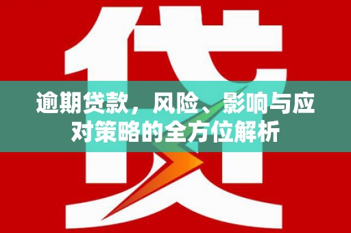 滦南逾期贷款，风险、影响与应对策略的全方位解析