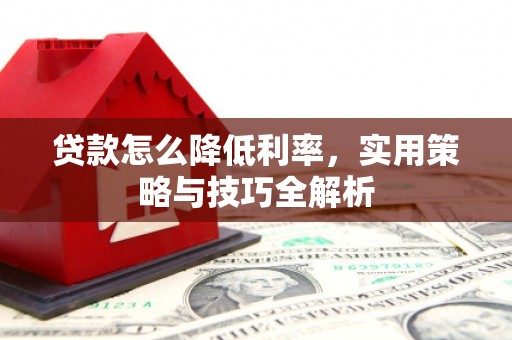 滦南贷款怎么降低利率，实用策略与技巧全解析