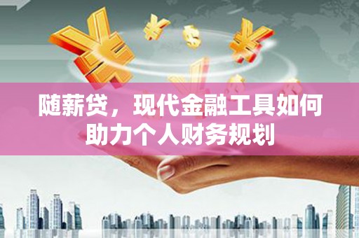 滦南随薪贷，现代金融工具如何助力个人财务规划