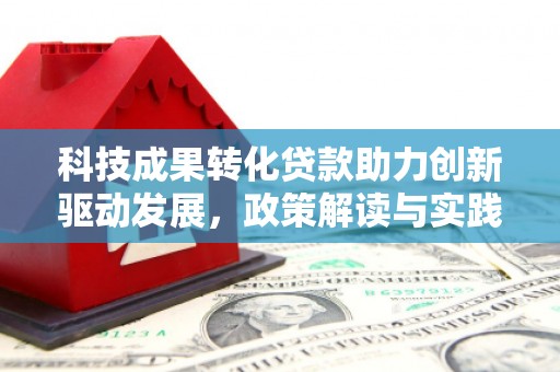 滦南科技成果转化贷款助力创新驱动发展，政策解读与实践探索