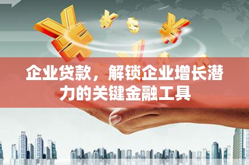 滦南企业贷款，解锁企业增长潜力的关键金融工具