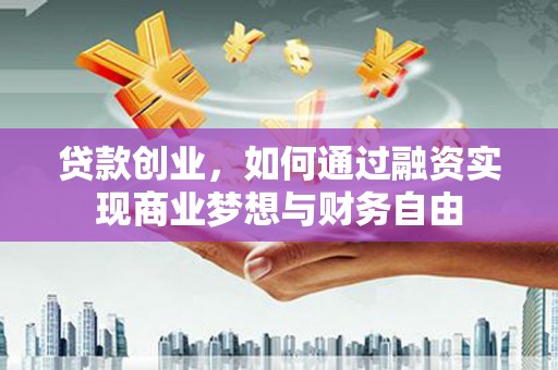 滦南贷款创业，如何通过融资实现商业梦想与财务自由