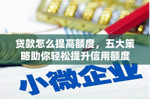滦南贷款怎么提高额度，五大策略助你轻松提升信用额度