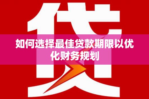 滦南如何选择最佳贷款期限以优化财务规划