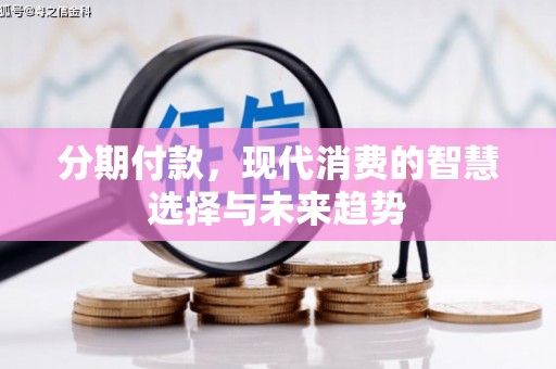 滦南分期付款，现代消费的智慧选择与未来趋势