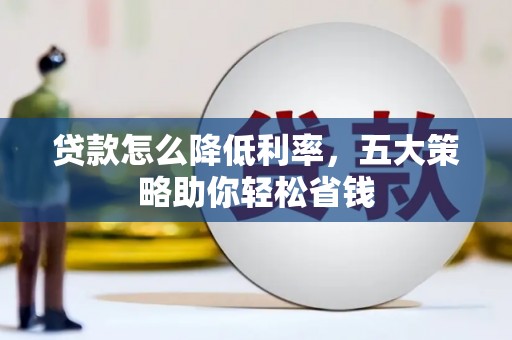 滦南贷款怎么降低利率，五大策略助你轻松省钱