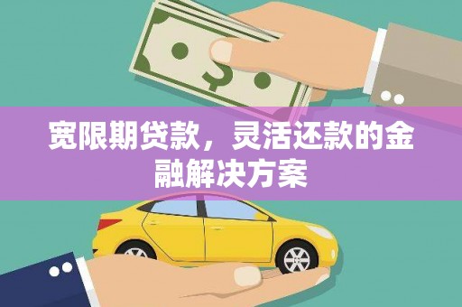 滦南宽限期贷款，灵活还款的金融解决方案