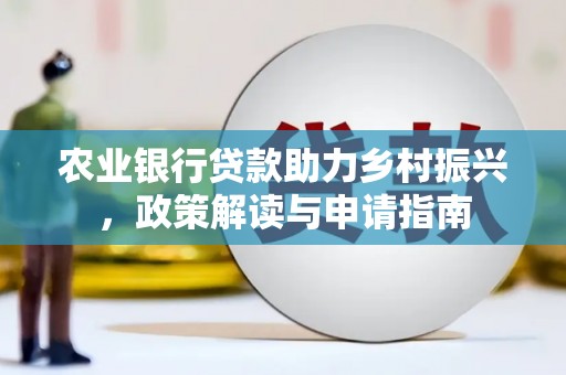 滦南农业银行贷款助力乡村振兴，政策解读与申请指南