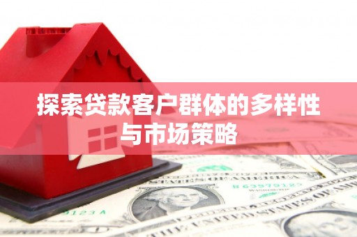 滦南探索贷款客户群体的多样性与市场策略