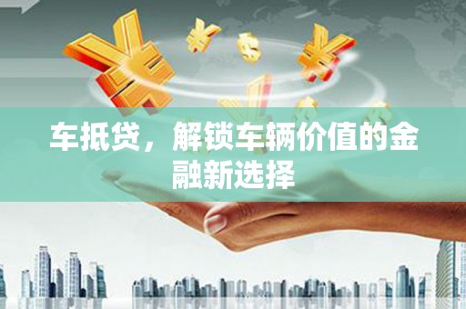 滦南车抵贷，解锁车辆价值的金融新选择