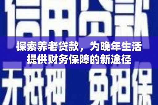 滦南探索养老贷款，为晚年生活提供财务保障的新途径