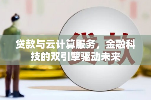 滦南贷款与云计算服务，金融科技的双引擎驱动未来