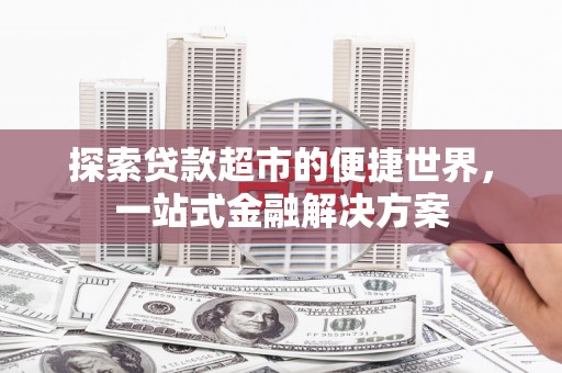 滦南探索贷款超市的便捷世界，一站式金融解决方案
