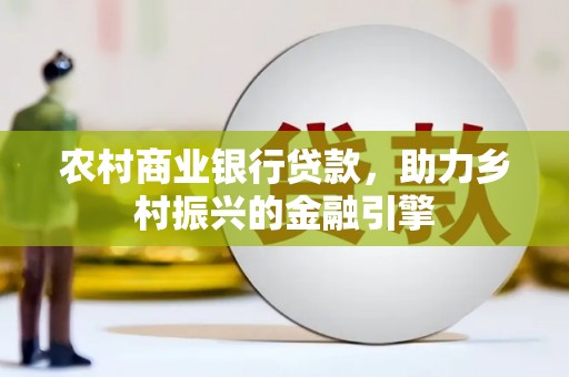滦南农村商业银行贷款，助力乡村振兴的金融引擎