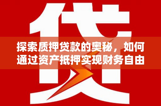 滦南探索质押贷款的奥秘，如何通过资产抵押实现财务自由