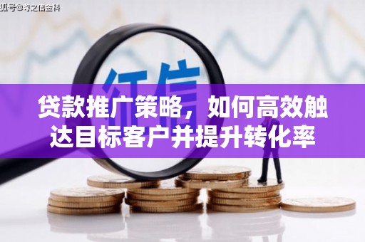 滦南贷款推广策略，如何高效触达目标客户并提升转化率