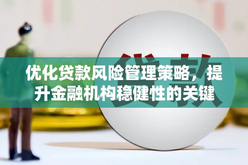滦南优化贷款风险管理策略，提升金融机构稳健性的关键