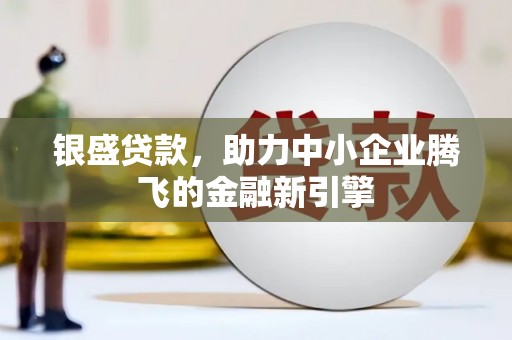 滦南银盛贷款，助力中小企业腾飞的金融新引擎