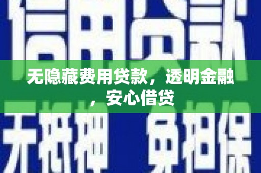 滦南无隐藏费用贷款，透明金融，安心借贷