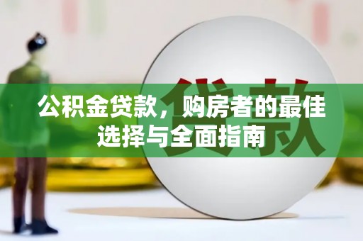 滦南公积金贷款，购房者的最佳选择与全面指南