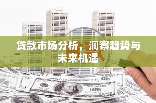 滦南贷款市场分析，洞察趋势与未来机遇