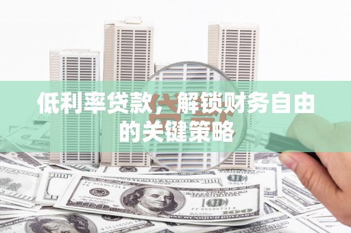 滦南低利率贷款，解锁财务自由的关键策略