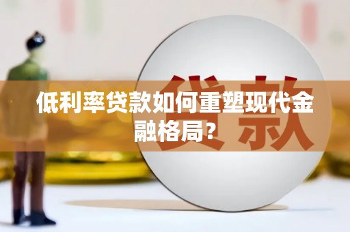 滦南低利率贷款如何重塑现代金融格局？