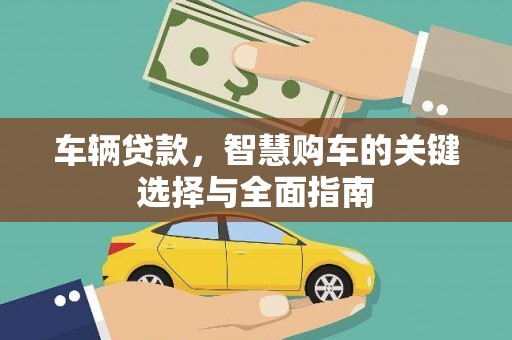 滦南车辆贷款，智慧购车的关键选择与全面指南