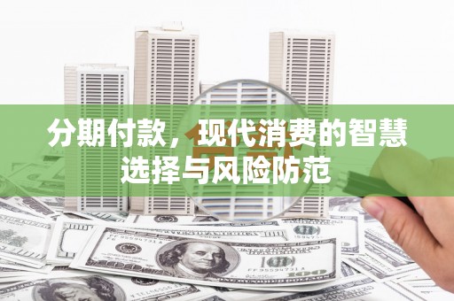 滦南分期付款，现代消费的智慧选择与风险防范