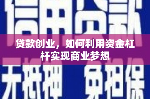 滦南贷款创业，如何利用资金杠杆实现商业梦想