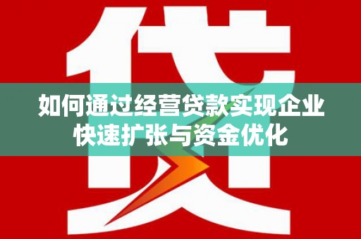 滦南如何通过经营贷款实现企业快速扩张与资金优化