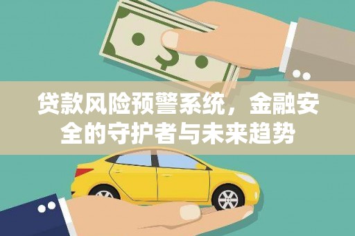 滦南贷款风险预警系统，金融安全的守护者与未来趋势