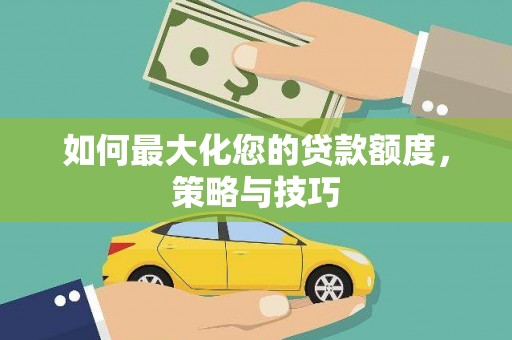 滦南如何最大化您的贷款额度，策略与技巧