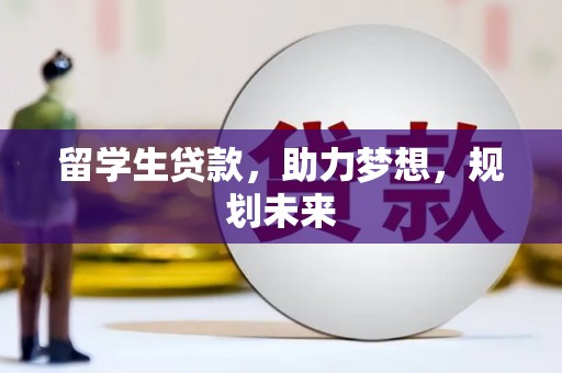 滦南留学生贷款，助力梦想，规划未来