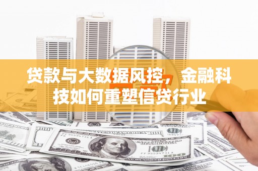 滦南贷款与大数据风控，金融科技如何重塑信贷行业