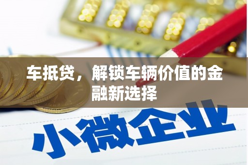 滦南车抵贷，解锁车辆价值的金融新选择