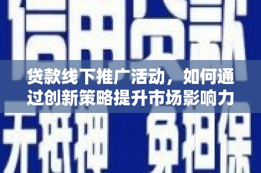 滦南贷款线下推广活动，如何通过创新策略提升市场影响力