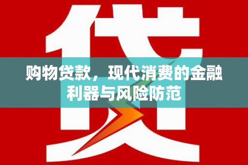 滦南购物贷款，现代消费的金融利器与风险防范