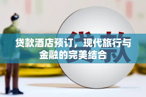 滦南贷款酒店预订，现代旅行与金融的完美结合