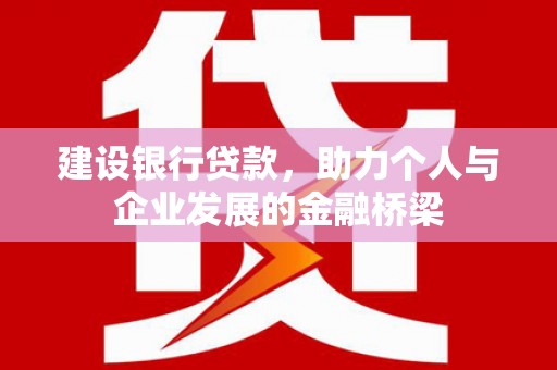 滦南建设银行贷款，助力个人与企业发展的金融桥梁