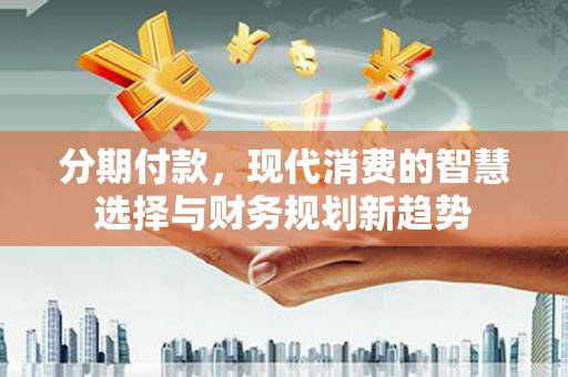 滦南分期付款，现代消费的智慧选择与财务规划新趋势