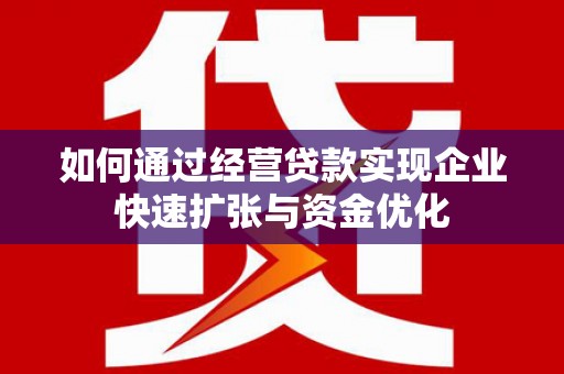 滦南如何通过经营贷款实现企业快速扩张与资金优化