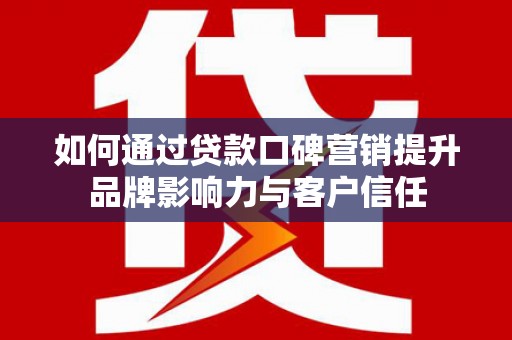 滦南如何通过贷款口碑营销提升品牌影响力与客户信任