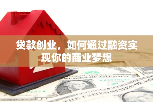 滦南贷款创业，如何通过融资实现你的商业梦想