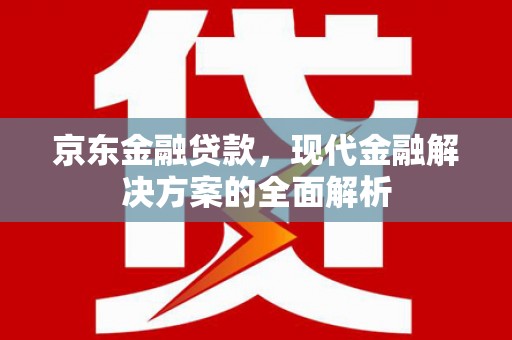 滦南京东金融贷款，现代金融解决方案的全面解析