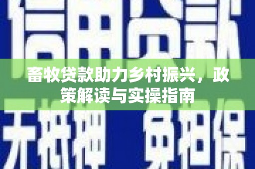 滦南畜牧贷款助力乡村振兴，政策解读与实操指南