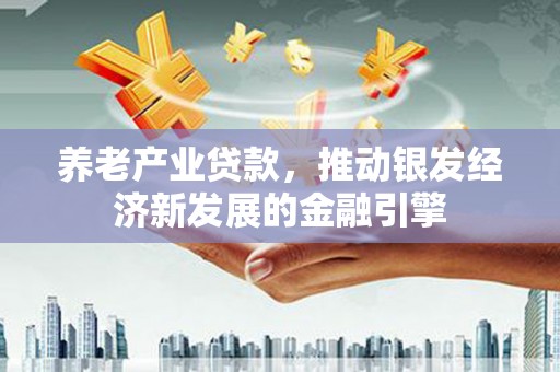 滦南养老产业贷款，推动银发经济新发展的金融引擎