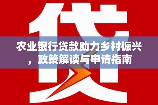 滦南农业银行贷款助力乡村振兴，政策解读与申请指南