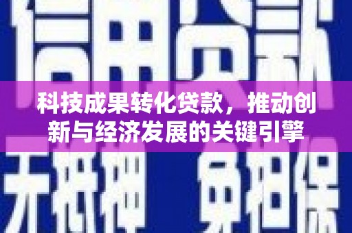 滦南科技成果转化贷款，推动创新与经济发展的关键引擎